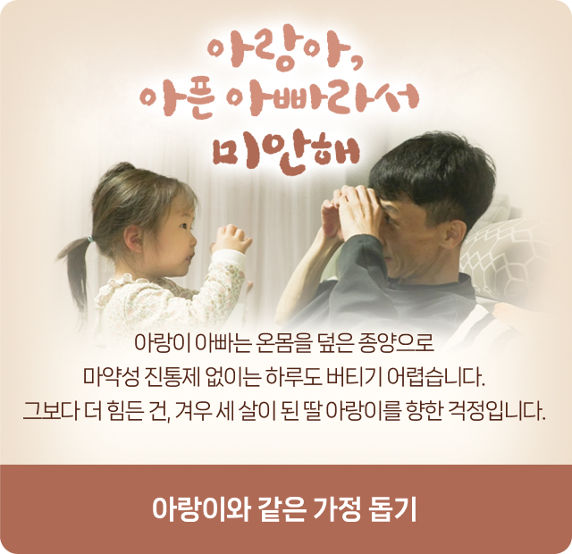 아랑아, 아픈 아빠라서 미안해. 아랑이 아빠는 온몸을 덮은 종양으로 마약성 진통제 없이는 하루도 버티기 어렵습니다. 그보다 더 힘든 건, 겨우 세 살이 된 딸 아랑이를 향한 걱정입니다.