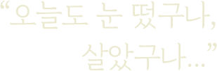 오늘도 눈 떴구나, 살았구나...