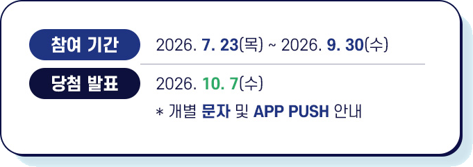 참여기간 2026. 7. 23(목) ~ 2026. 9. 30(수), 당첨발표 2026. 10. 7(수), 개별 문자 및 APP PUSH 안내