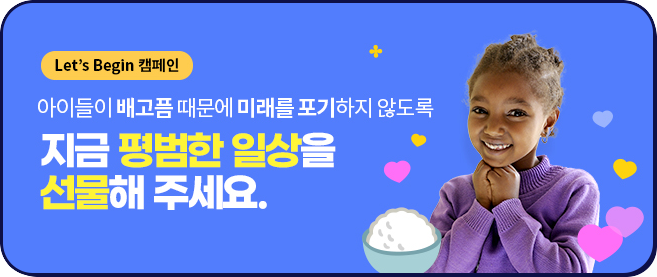 렛츠비긴캠페인 - 아이들이 배고픔 때문에 미래를 포기하지 않도록 지금 평범한 일상을 선물해 주세요