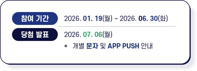참여기간 2026. 01. 19(월) ~ 2026. 06. 30(화), 개별 문자 및 APP PUSH 안내 2026. 07. 06(월)