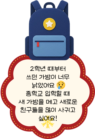 2학년 때부터 쓰던 가방이 너무 낡았어요. 중학교 입학할 때 새 가방을 메고 새로운 친구들을 많이 사귀고 싶어요!