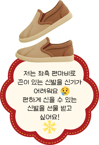 저는 좌측 편마비로 끈이 있는 신발을 신기가 어려워요. 편하게 신을 수 있는 신발을 선물 받고 싶어요!