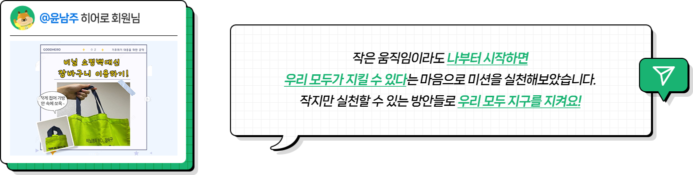 @윤남주 히어로 회원님, 작은 움직임이라도 나부터 시작하면 우리 모두가 지킬 수 있다는 마음으로 미션을 실천해보았습니다. 작지만 실천할 수 있는 방안들로 우리 모두 지구를 지켜요!