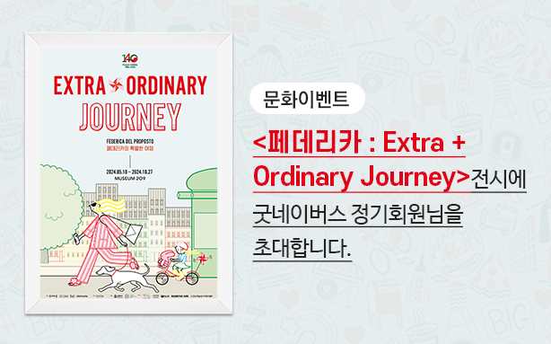 <페데리카 : Extra + Ordinary Journey> 전시에 굿네이버스 정기회원님을 초대합니다.