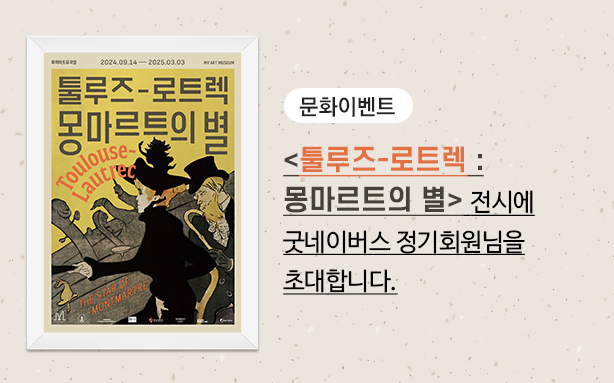 <툴루즈 로트렉 : 몽마르트의 별> 전시에 굿네이버스 정기회원님을 초대합니다.