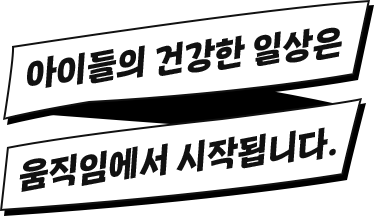 아이들의 건강한 일상은 움직임에서 시작됩니다.