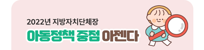 2022지방자치단체장 아동정책 중점 아젠다