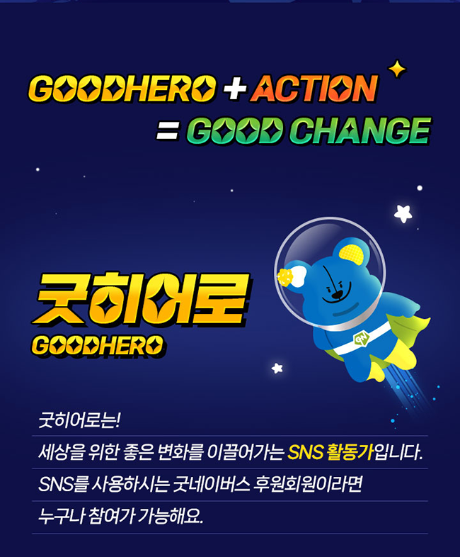 GOOD HERO + ACTION=GOOD CHANGE굿히어로GOODHERO굿히어로는!세상을 위한 좋은 변화를 이끌어가는 SNS 활동가입니다.SNS를 사용하시는 굿네이버스 후원회원이라면 누구나 참여가 가능해요.
