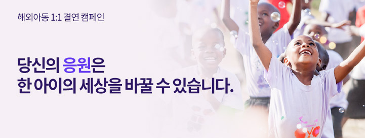 해외아동 1:1 결연 캠페인 당신의 응원은 한 아이의 세상을 바꿀 수 있습니다. 