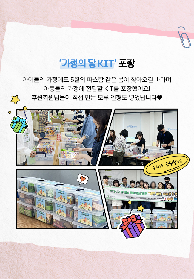 '가정의 달 KIT’ 포장'  아이들의 가정에도 5월의 따스함 같은 봄이 찾아오길 바라며 아동들의 가정에 전달할 KIT를 포장했어요! 후원회원님들이 직접 만든 모루 인형도 넣었답니다♥