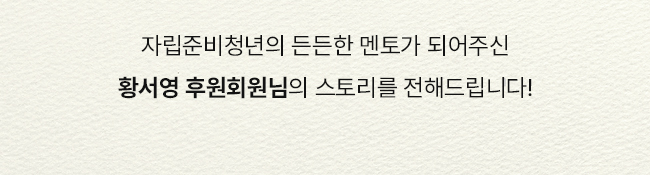 자립준비청년의 든든한 멘토가 되어주신 황서영 후원회원님의 스토리를 전해드립니다!