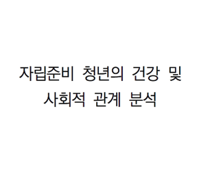 자립준비 청년의 건강 및 사회적 관계 분석