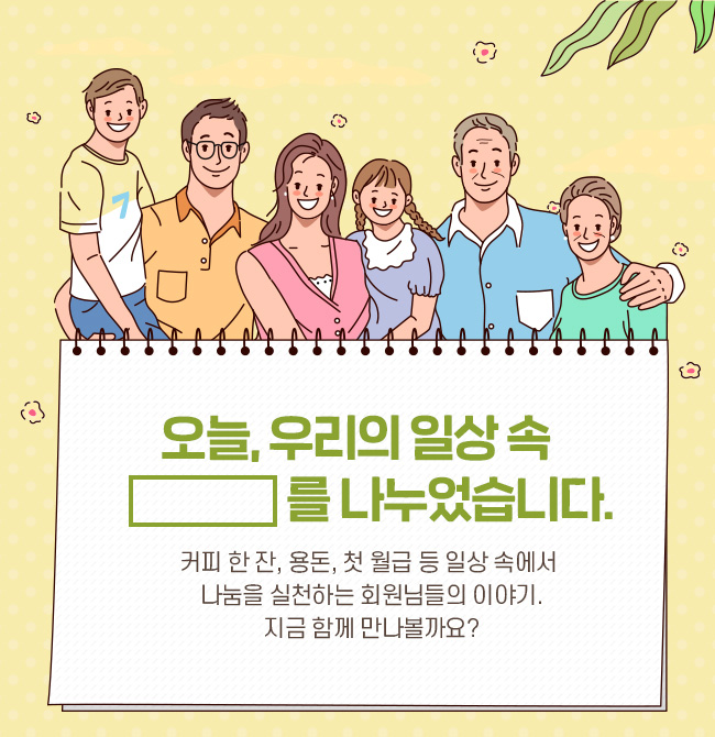 오늘, 우리의 일상 속 네모를 나누었습니다. 커피 한잔, 용돈, 첫 월급 등 일상 속에서 나눔을 실천하는 회원님들의 이야기. 지금 함께 만나볼까요?
