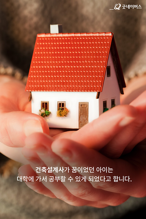 건축설계사가 꿈이었던 아이는 대학에 가서 공부할 수 있게 되었다고 합니다.