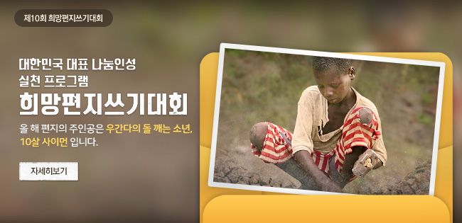 제 10회 희망편지쓰기대회, 대한민국 대표 나눔인성 실천 프로그램 희망편지쓰기대회, 올 해 편지의 주인공은 우간다의 돌 깨는 소년, 10살 사이먼입니다. 자세히보기