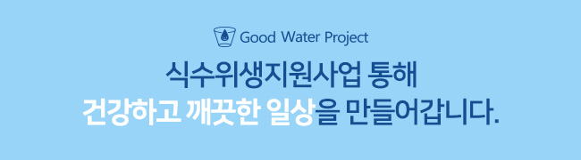 Good water project 식수위생지원사업 통해 건강하고 깨끗한 일상을 만들어갑니다.