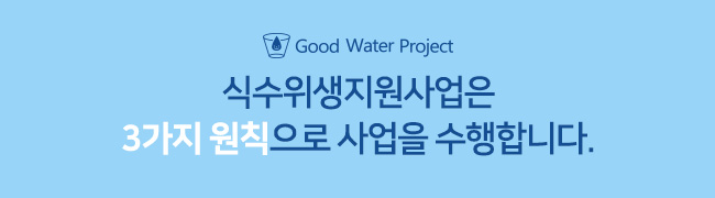 Good water project 식수위생지원사업은 3가지 원칙으로 사업을 수행합니다