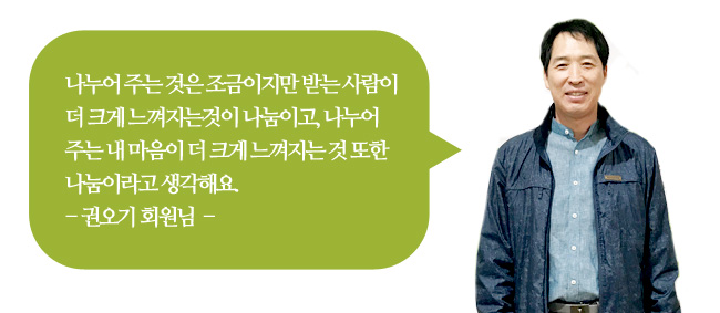 나누어 주는 것은 조금이지만 받는 사람이 더 크게 느껴지는것이 나눔이고, 나누어 주는 내 마음이 더 크게 느껴지는 것 또한 나눔이라고 생각해요. -권오기 회원님-