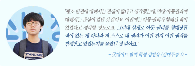 굿메이트 참여 학생 건대부중 1학년 김찬유 학생 인터뷰 내용과 이미지, 평소 인권에 대해서는 관심이 많다고 생각했는데, 막상 아동권리에 대해서는 관심이 없던 것 같아요. 이전에는 아동권리가 침해된 적이 없었다고 생각할 정도로요. 그런데 실제로 아동권리를 침해당한 적이 없는게 아니라 스스로 내 권리가 어떤 건지 어떤 권리를 침해받고 있었는지를 몰랐던 것 같아요