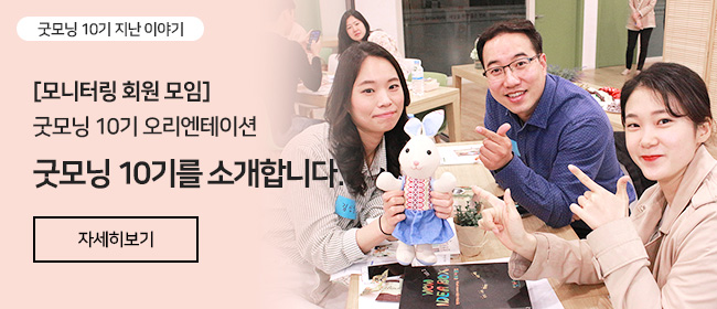 굿모닝 10기 지난 이야기, [모니터링 회원 모임], 굿모닝 10기 오리엔테이션, 굿모닝 10기를 소개합니다. 자세히보기