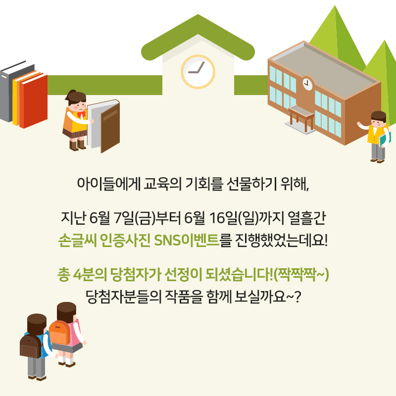 아이들에게 교육의 기회를 선물하기 위해, 지난 6월 7일(금)부터 6월 16일(일)까지 열흘간 손글씨 인증사진 SNS이벤트를 진행했었는데요! 총 4분의 당첨자가 선정이 되셨습니다!(짝짝짝~) 당첨자분들의 작품을 함께 보실까요~?