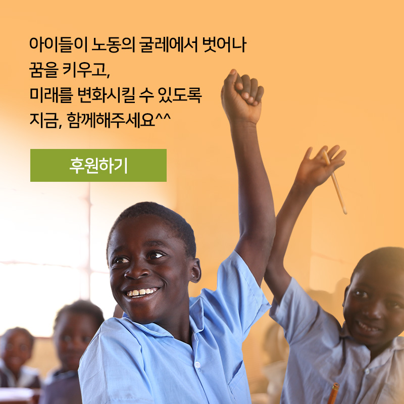 아이들이 노동의 굴레에서 벗어나 꿈을 키우고, 미래를 변화시킬 수 있도록 지금, 함께해주세요^^, 후원하기