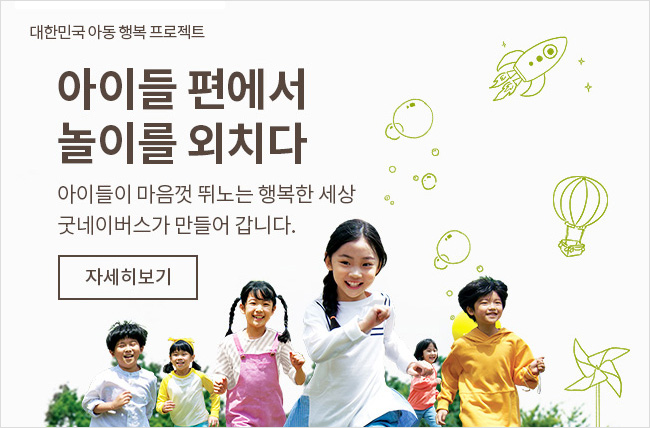 대한민국 아동 행복 프로젝트, 아이들 편에서 놀이를 외치다 아이들이 마음껏 뛰노는 행복한 세상 굿네이버스가 만들어 갑니다, 자세히보기