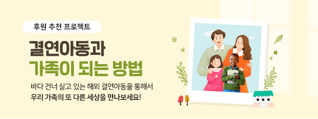 후원 추천 프로젝트, 결연아동과 가족이 되는 방법, 바다 건너 살고 있는 해외 결연아동을 통해서 우리 가족의 또 다른 세상을 만나보세요!