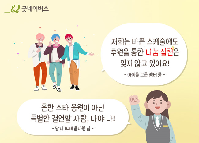 “저희는 바쁜 스케줄에도 후원을 통한 나눔 실천은 잊지 않고 있어요!”라고 말하는 아이돌 그룹 멤버와, “흔한 스타 응원이 아닌 특별한 결연할 사람, 나야 나!”라고 말하는 당시 14세 윤지원 님의 모습)