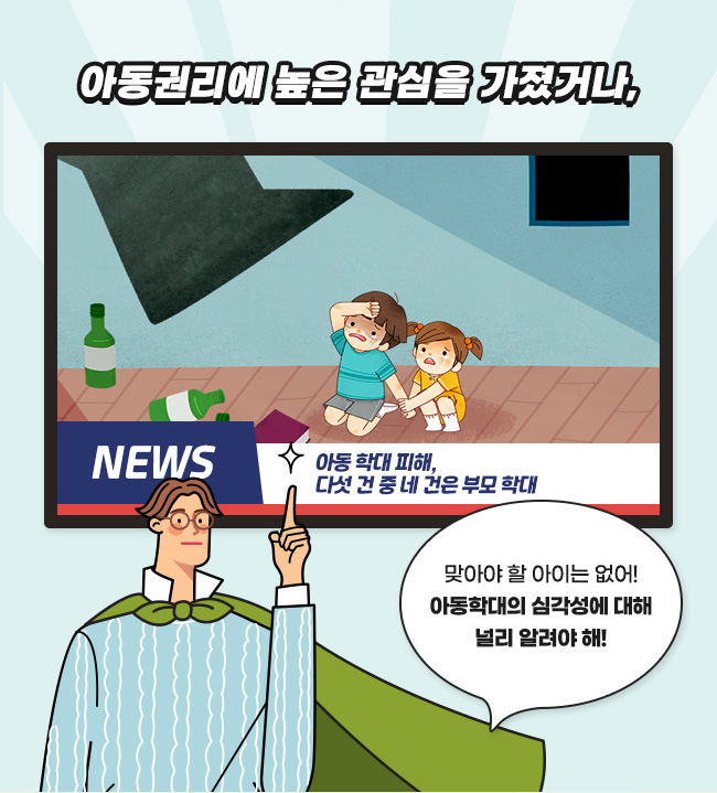  아동권리에 대한 관심이 높았다면, 아동 학대 피해, 다섯 건 중 네 건은 부모 학대, 맞아야 할 아이는 없어!아동학대의 심각성에 대해 널리 알려야 해!
