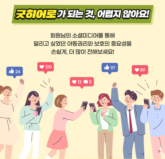 굿히어로가 되는 것, 어렵지 않아요!, 회원님의 소셜미디어를 통해 
알리고 싶었던 아동 권리와 보호의 중요성을손쉽게, 더 많이 전해보세요!
  