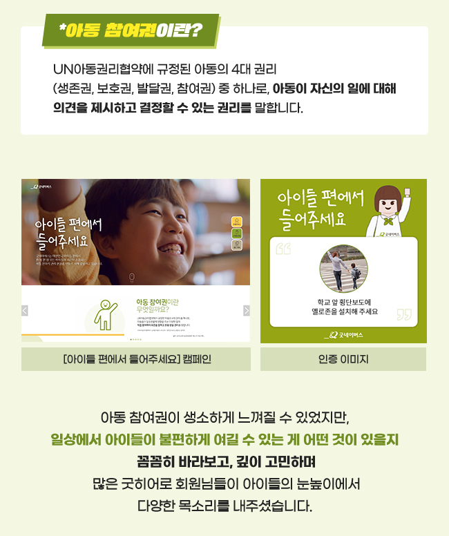 *‘아동참여권’이란?, UN아동권리협약에 규정된 아동의 4대 권리(생존권, 보호권, 발달권, 참여권) 중 하나로, 아동이 자신의 일에 대해서 의견을 제시하고 결정할 수 있는 권리를 말합니다. 아이들의 편에 서주세요 캠페인 이미지, 인증 이미지, 아동참여권이 생소하게 느껴질 수 있었지만, 일상에서 아이들이 불편하게 여길 수 있는 게 어떤 것이 있을지, 꼼꼼히 바라보고, 깊이 고민하며,많은 굿히어로 회원님들이 아이들의 눈높이에서,다양한 목소리를 내 주셨습니다. 