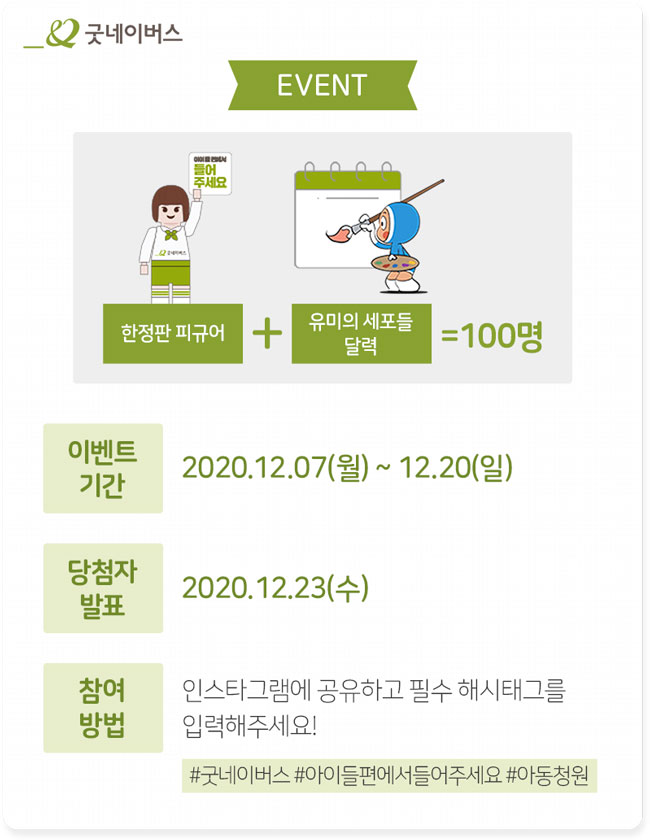 이벤트 안내 – 이벤트 기간 12월 7일부터 12월 20일까지, 당첨자 발표 12월 23일, 참여 방법 인스타그램에 공유하고 필수 해시태그를 입력해주세요! (필수 해시태그: #굿네이버스 #아이들편에서들어주세요 #아동청원
