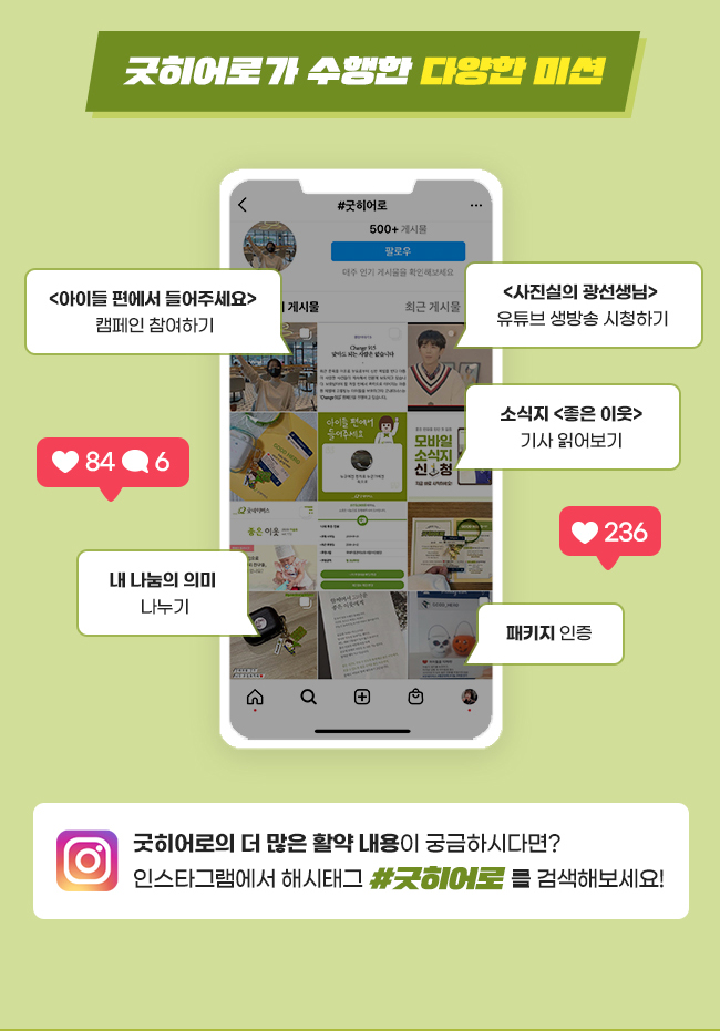 굿히어로가 수행한 다양한 미션,
 <아이들 편에서 들어주세요> 캠페인 참여하기, <사진실의 광선생님> 유튜브 라이브 시청하기, 소식지 <좋은 이웃> 기사 읽어보기, 내 나눔의 의미 소개하기, 패키지 인증,굿히어로의 더 많은 활약이 궁금하시다면?, 인스타그램에서 해시태그 #굿히어로를 검색해보세요!
