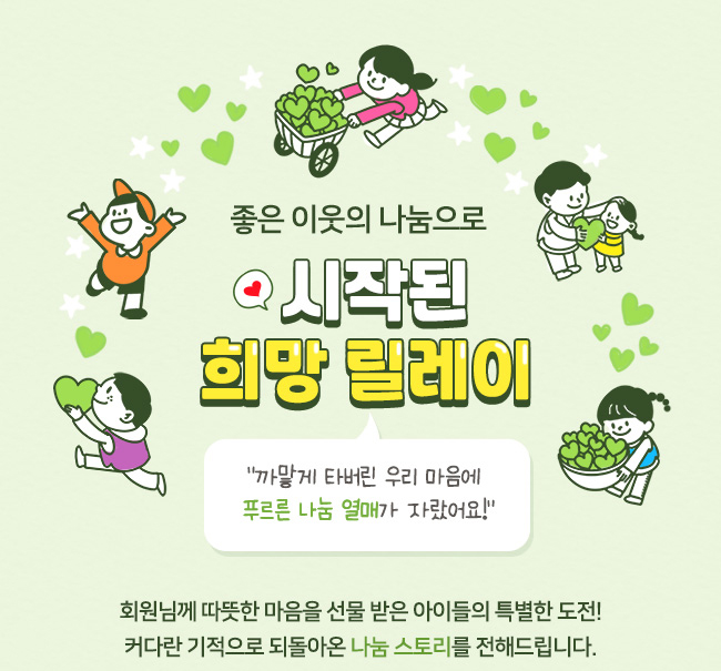 좋은이웃의 나눔으로, 시작된,희망릴레이, '까맣게 타버린 우리 마음에 푸르른 나눔 열매가 자랐어요!', 회원님께 따뜻한 마음을 선물 받은 아이들의 특별한 도전, 커다란 기적으로 되돌아온 나눔 스토리를 전해드립니다. 
