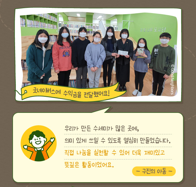 굿네이버스에 수익금을 전달했어요!, 우리가 만든 수세미가 많은 곳에,의미 있게 쓰일 수 있도록 열심히 만들었습니다. 직접 나눔을 실천할 수 있어 더욱 재밌고, 뜻깊은 활동이었어요. -구진의 아동-
