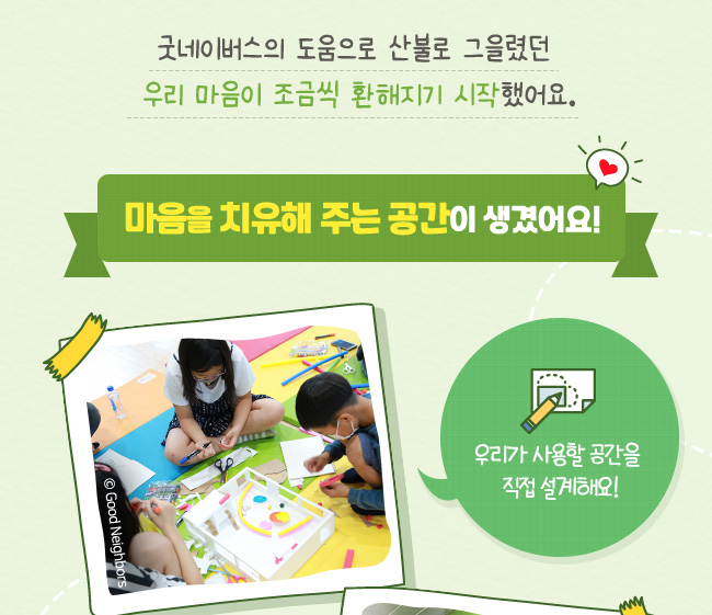 굿네이버스 도움으로 산불로 그을렸던, 우리 마음이 조금씩 환해지기 시작했어요., 마음을 치유해주는 공간이 생겼어요!, 우리가 사용할 공간을 직접 설계해요!
