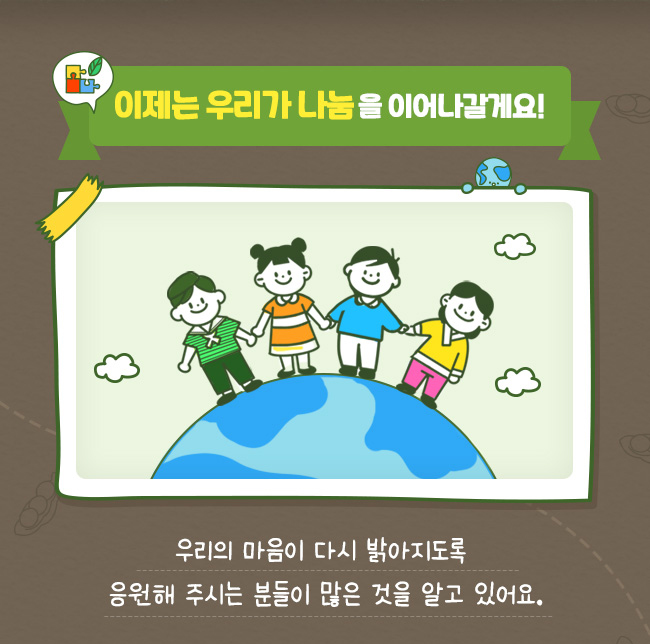 이제는 우리가 나눔을 이어나갈게요!, 우리의 마음이 다시 밝아지도록 응원해주시는 분들이 많은 것을 알고 있어요,.
