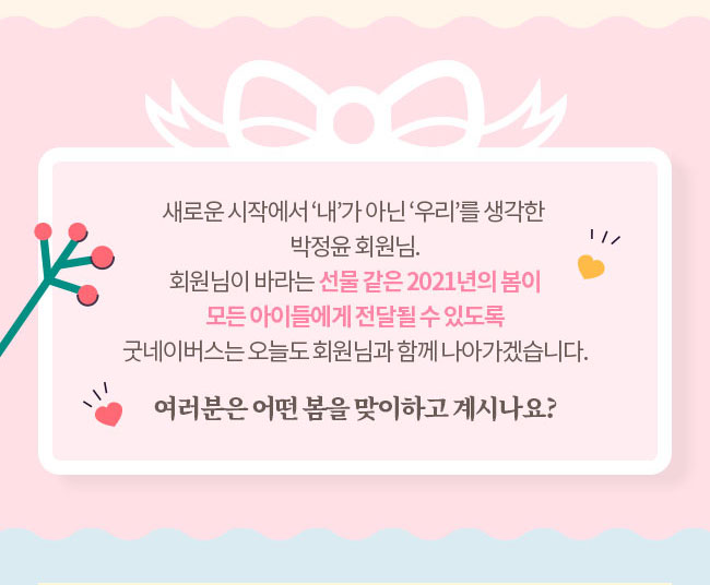 새로운 시작에서 내가 아닌 우리를 생각한, 박정윤 회원님, 회원님이 바라는 선물 같은 2021년의 봄이, 모든 아이들에게 전달될 수 있도록, 굿네이버스는 오늘도 회원님과 함께 나아가겠습니다, 여러분은 어떤 봄을 맞이하고 계사나요?