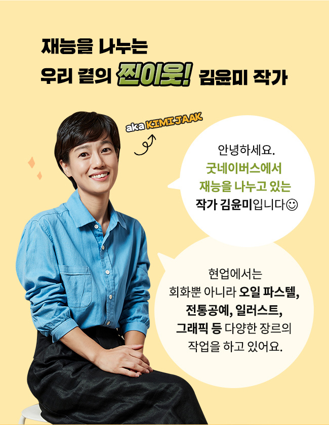 재능을 나누는, 우리 곁의 찐 이웃! 김윤미 작가, 안녕하세요, 굿네이버스에서  재능을 나누고 있는, 작가 김윤미입니다, 현업에서는, 회화뿐 아니라 오일 파스텔, 전통공예, 일러스트, 그래픽 등 다양한 장르의 작업을 하고 있어요.
