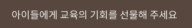 후원배너 / 아이들에게 교육의 기회를 선물해 주세요