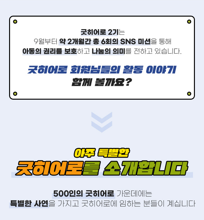 굿히어로 2기는, 
9월부터 약 2개월 간 총 6회의 SNS미션을 통해,
아동의 권리를 보호하고 나눔의 의미를 전하고 있습니다, 
굿히어로 회원님들의 활동 이야기 함께 볼까요?,아주 특별한 굿히어로를 소개합니다., 500인의 굿히어로 가운데에는, 특별한 사연을 가지고 굿히어로에 임하는 분들이 계십니다.
