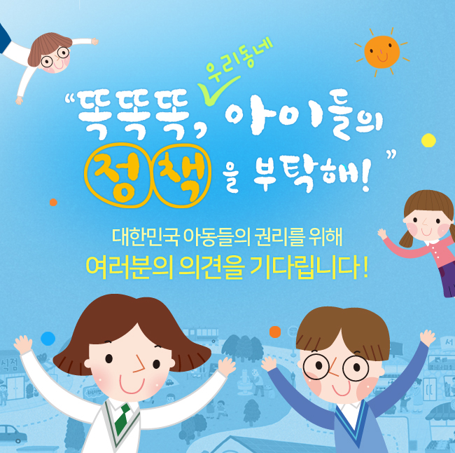 똑똑똑 우리동네 아이들의 정책을 부탁해! 대한민국 아동들의 권리를 위해 여러분의 의견을 기다립니다!