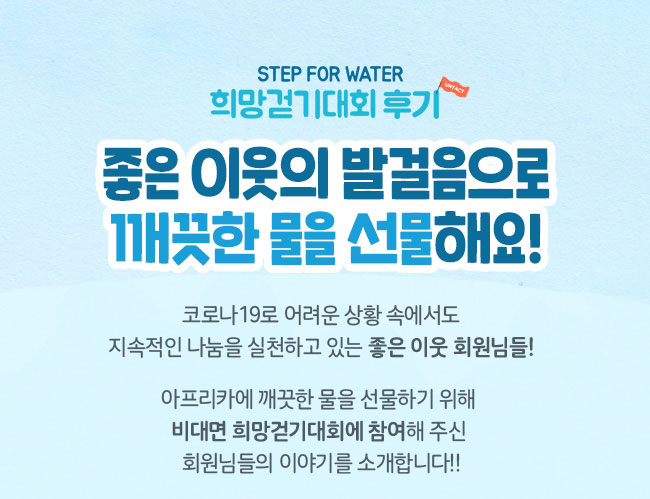  코로나19로 어려운 상황 속에서도, 지속적인 나눔을 실천하고 있,는 좋은 이웃 회원님들!, 아프리카에 깨끗한 물을 선물하기 위해,  비대면 희망걷기대회에 참여해 주신, 
회원님들의 이야기를 소개합니다!! 