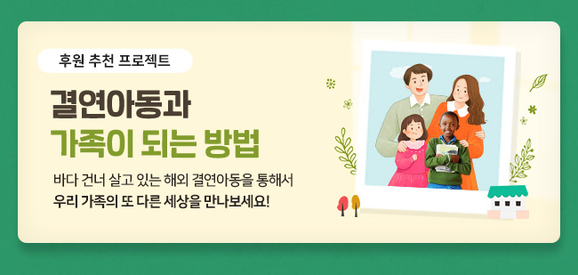 후원 추천 프로젝트, 결연아동과 가족이 되는 방법, 바다건너 살고 있는 해외 결연아동을 통해서 우리 가족의 또 다른 세상을 만나보세요!