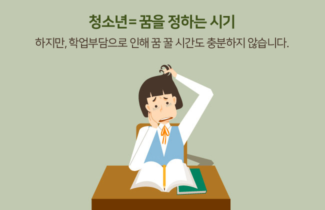 청소년=꿈을 정하는 시기, 하지만 학업으로 인해 꿈 꿀 시간도 충분하지 않습니다.
