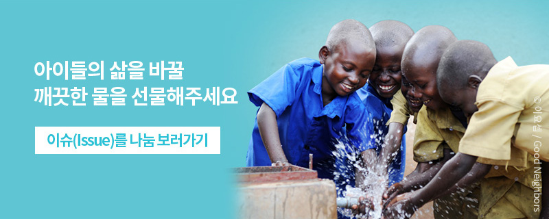 아이들의 삶을 바꿀 깨끗한 물을 선물해주세요. 이슈(Issue)을 나눔 보러가기