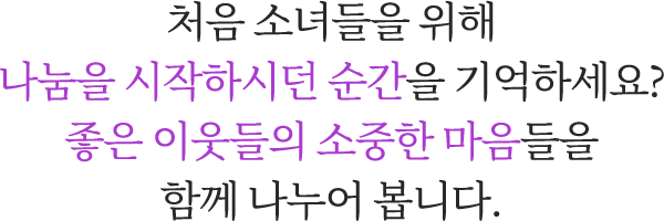 처음 소녀들을 위해나눔을 시작하시던 순간을 기억하세요?좋은 이웃들의 소중한 마음들을함께 나누어 봅니다.
