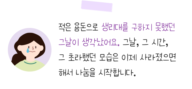 적은 용돈으로 생리대를 구하지 못했던 그날이 생각났어요. 그날, 그 시간,그 초라했던 모습은 이제 사라졌으면해서 나눔을 시작합니다.